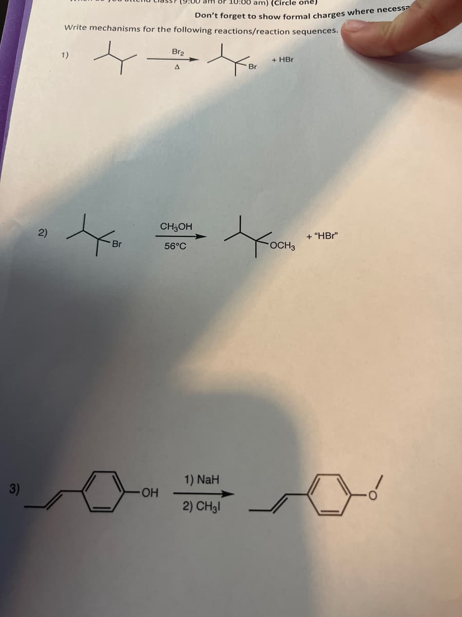 2)
10:00 am) (Circle one)
Don't forget to show formal charges where necessa
Write mechanisms for the following reactions/reaction sequences.
1)
Br₂
구명
A
Br
OH
CH3OH
56°C
1) NaH
2) CH31
Br
+ HBr
OCH 3
+ "HBr"