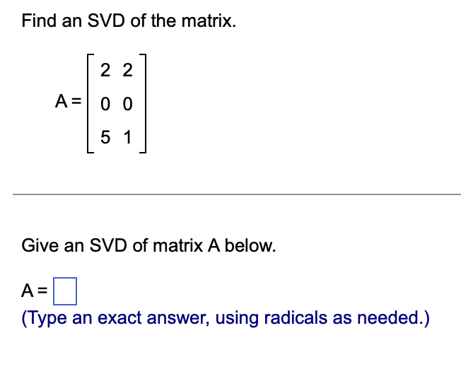 Find an SVD of the matrix.
22
A = 0 0
51
Give an SVD of matrix A below.
A =
(Type an exact answer, using radicals as needed.)