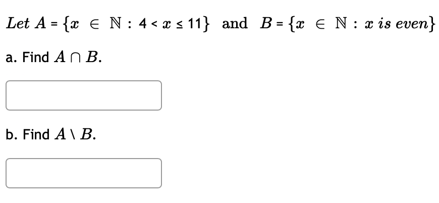 Let A = {x € N: 4 < x≤ 11} and B= {x € N : x is even}
a. Find An B.
b. Find A \ B.