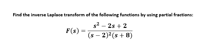 Find the inverse Laplace transform of the following functions by using partial fractions:
s2 – 2s + 2
F(s) =
(s – 2)2 (s + 8)
-
