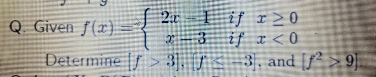 Q. Given f(x)
2x-1
1 if r20
%3D
3
if x <0
Determine [f > 3. <-3, and [f > 9]
