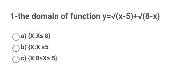 1-the domain of function y=v(x-5)+v(8-x)
Oa) {X:Xs 8}
Ob) {X:X 25
Oc) {X:82X2 5}
