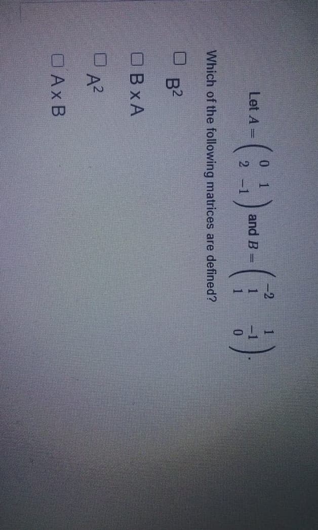 1
Lot A-(-₁) and (1)
=
B
Which of the following matrices are defined?
B²
OBXA
=
OA²
OAXB