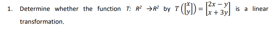 [2х — у
1. () =
[x + 3y]
Determine whether the function T: R² →R? by T
is a linear
transformation.
