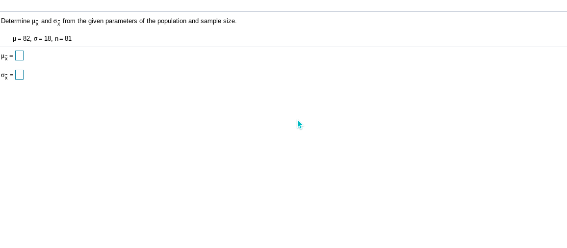 Determine µ, and o, from the given parameters of the population and sample size.
H= 82, o = 18, n= 81
H =
o; =
