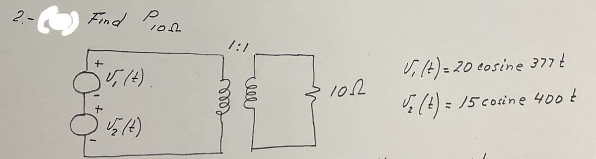 2.-
Find Pion
2
√, (t).
√₂ (t)
1:1
IC
lell
чеее
10.02
V₁ (t) = 20 cosine 377 t
√ ₂ (t) = 15 cosine 400 t