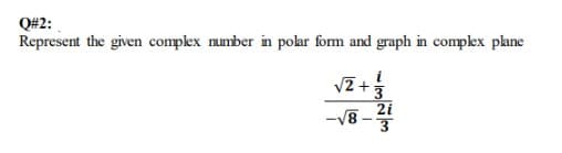 Q#2:
Represent the given complex number in polar form and graph in complex plane
√2+3
√√8
3