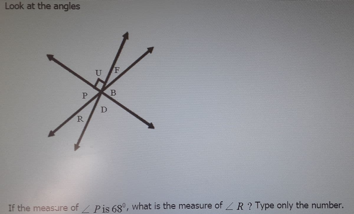 Look at the angles
U
If the measure of/ Pis 68º, what is the measure of R?Type only the number.
