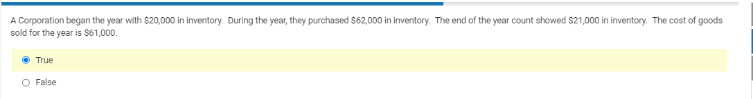 A Corporation began the year with $20,000 in inventory. During the year, they purchased $62,000 in inventory. The end of the year count showed $21,000 in inventory. The cost of goods
sold for the year is $61,000.
Ⓒ True
O False