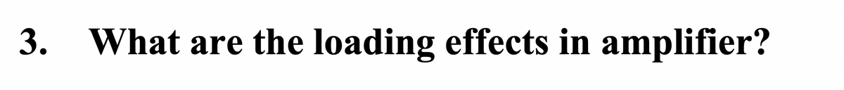 3.
What are the loading effects in amplifier?
