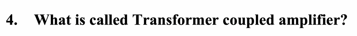 4. What is called Transformer coupled amplifier?
