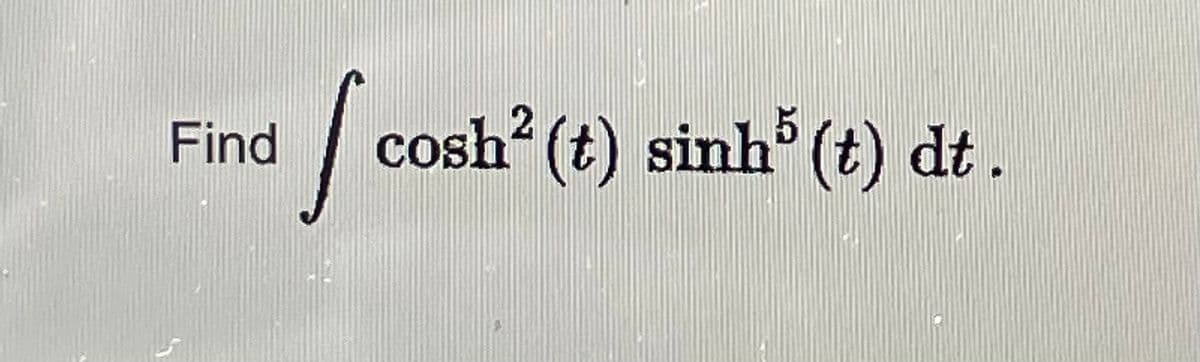 Find
2
/ co
cosh’(t) sinh(t) dt