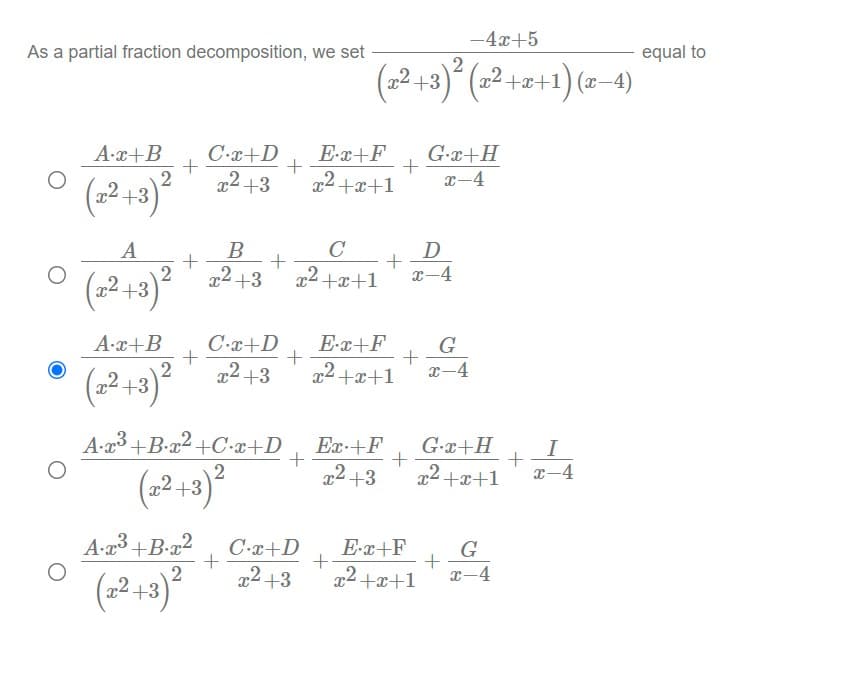 -4x+5
As a partial fraction decomposition, we set
equal to
(2 +3)" (2² +=+1) (z–4)
E-x+F
G-x+H
x-4
A-x+B
C-x+D
22 +3
2 +x+1
A
B
C
D
(2-+3)²
x2 +3
x2+x+1
x-4
A-x+B
C-x+D
E-x+F
G
(2 13)2 213
2 +3
x2+x+1
x-4
A-23 +B•x² +C-x+D
G-x+H
Ex-+F
+
22 +3
x2 +x+1
x-4
+3
A-a3 +B-x2
C-x+D
E-x+F
G
(2-3)°
22 +3
22 +x+1
x-4
(22+3
