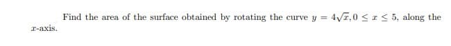 Find the area of the surface obtained by rotating the curve y
4V7,0 < I < 5, along the
I-axis.
