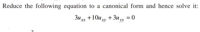 Reduce the following equation to a canonical form and hence solve it:
3u +10u y + 3u y = 0
ху
