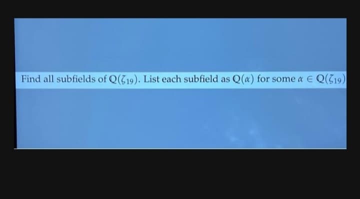 Find all subfields of Q(19). List each subfield as Q(a) for some a E Q(G19)
