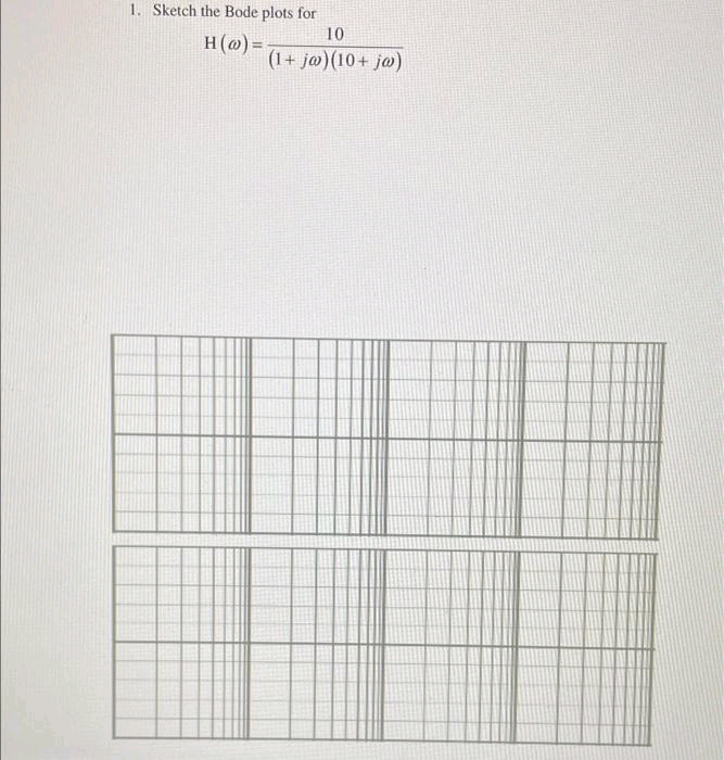 1. Sketch the Bode plots for
10
H(@) =
(1+ ja)(10+ jo)
