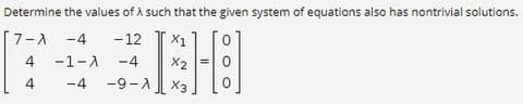 Determine the values of A such that the given system of equations also has nontrivial solutions.
[7-A -4
-12
X1
-1-A -4
-9-A X3
4
4
-4
