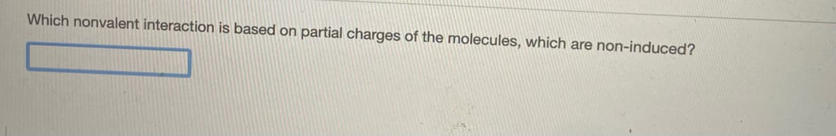 Which nonvalent interaction is based on partial charges of the molecules, which are non-induced?