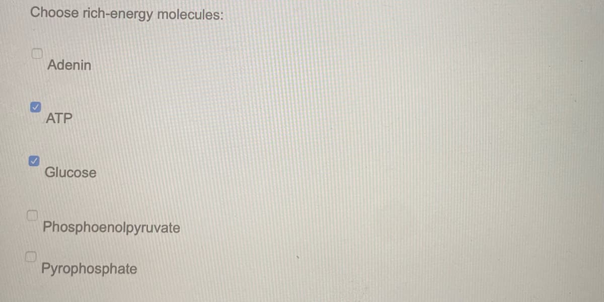 Choose rich-energy molecules:
Adenin
ATP
Glucose
Phosphoenolpyruvate
Pyrophosphate