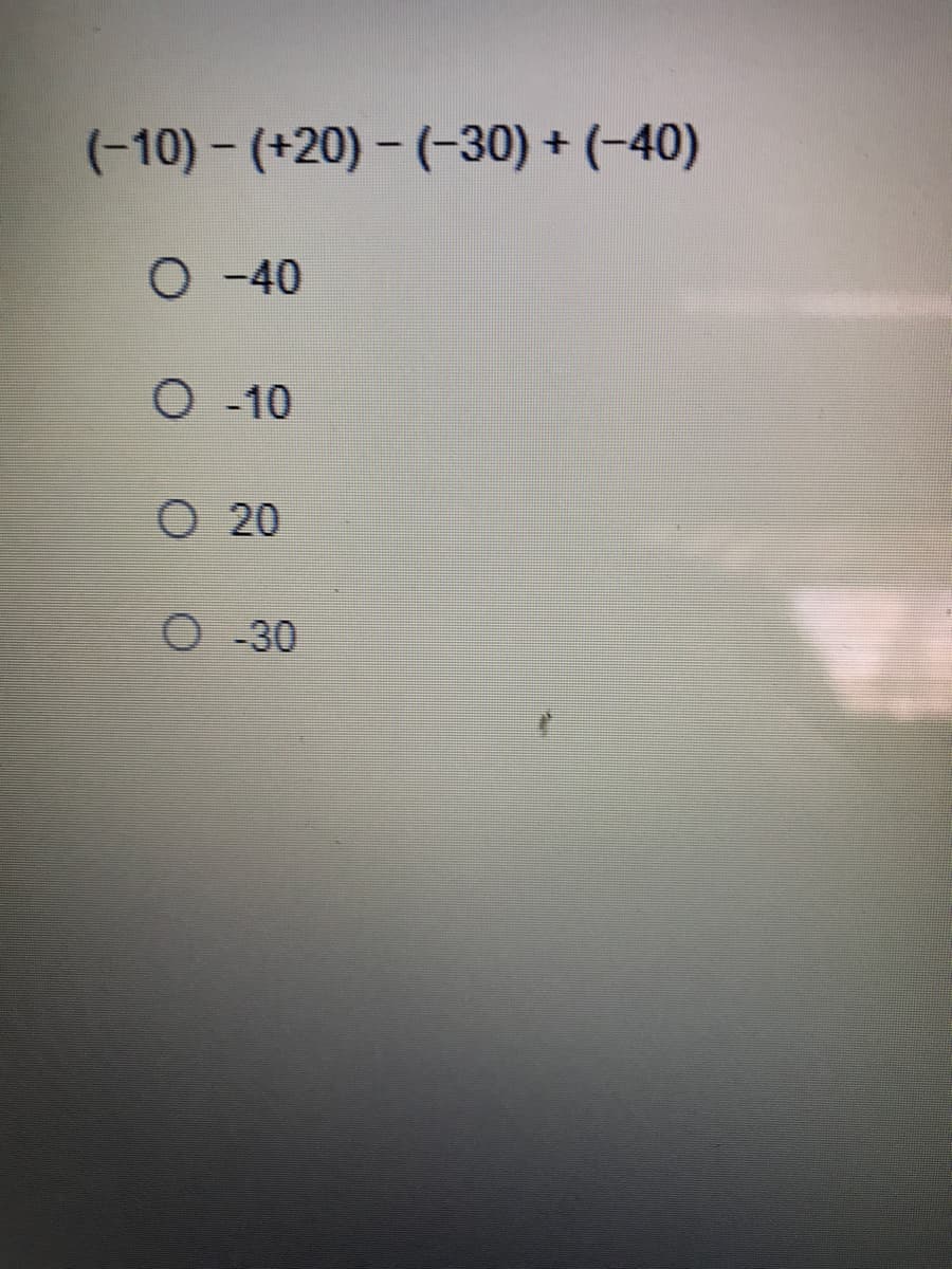 (-10) - (+20) - (-30) + (-40)
O -40
O-10
O20
O - 30
