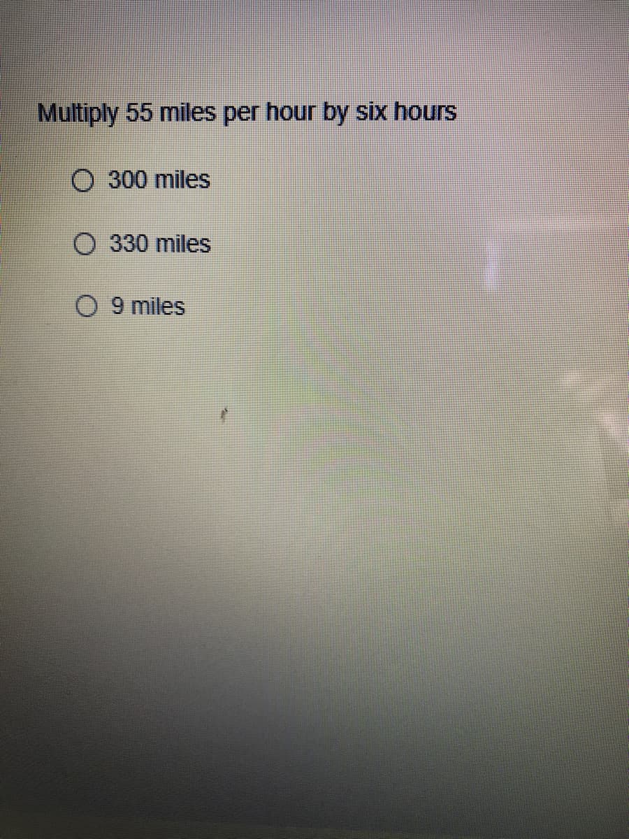 Multiply 55 miles per hour by six hours
O 300 miles
O 330 miles
9 miles
