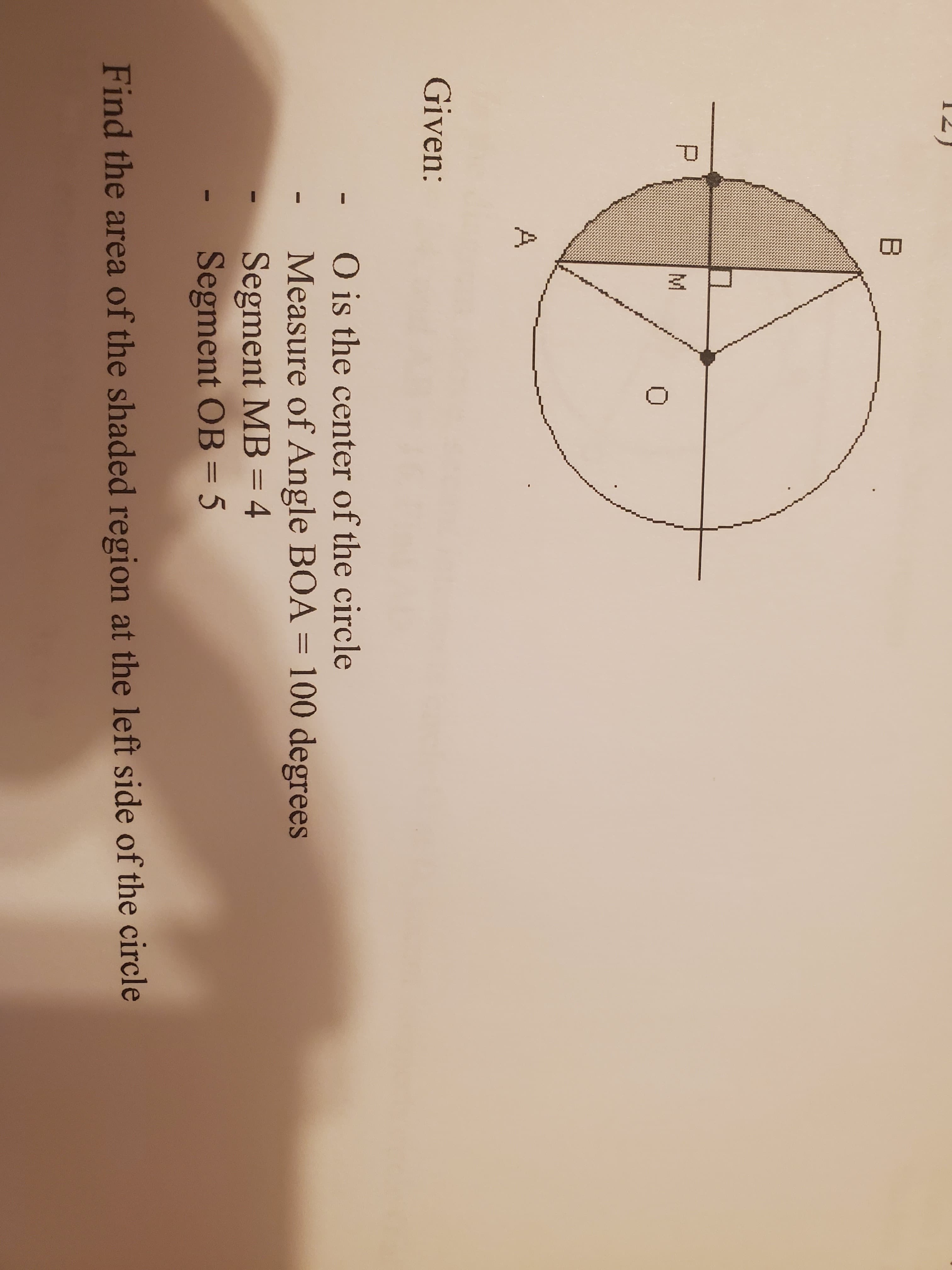 B
P
M
Given:
O is the center of the circle
Measure of Angle BOA = 100 degrees
Segment MB = 4
Segment OB = 5
Find the area of the shaded region at the left side of the circle
á.
