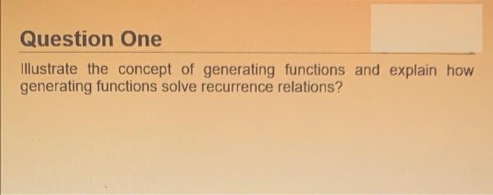 Question One
Illustrate the concept of generating functions and explain how
generating functions solve recurrence relations?
