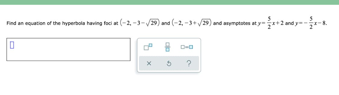 Find an equation of the hyperbola having foci at (- 2, – 3-/29) and (-2, – 3+/29) and asymptotes at y=
5
x+2 and y=-
х-8.
D=0
olo
