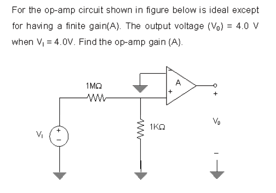 For the op-amp circuit shown in figure below is ideal except
for having a finite gain(A). The output voltage (Vo) = 4.0 V
when V = 4.0V. Find the op-amp gain (A).
A
1MQ
+
Vo
1KO
+
VI
+
