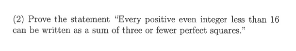 (2) Prove the statement "Every positive even integer less than 16
can be written as a sum of three or fewer perfect squares."
