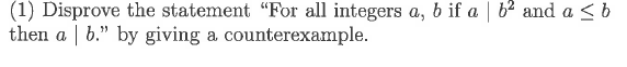 (1) Disprove the statement "For all integers a, b if a | b2 and a < b
then a | b." by giving a counterexample.
