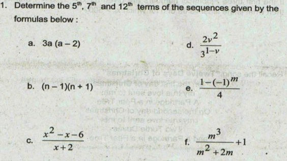 1. Determine the 5h, 7th and 12th terms of the sequences given by the
formulas below :
а. За (а- 2)
22
d.
31-v
enytalirs to
b. (n- 1)(n + 1)
1-(-1)"
e.
4.
x2 -x-6
C.
,3
m
f.
,2
x+2
+1
m
+ 2m
