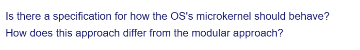 Is there a specification for how the OS's microkernel should behave?
How does this approach differ from the modular approach?