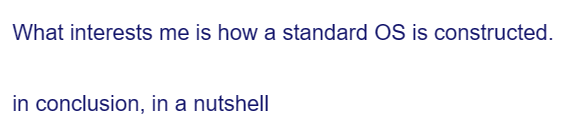 What interests me is how a standard OS is constructed.
in conclusion, in a nutshell