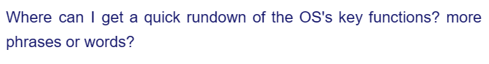 Where can I get a quick rundown of the OS's key functions? more
phrases or words?