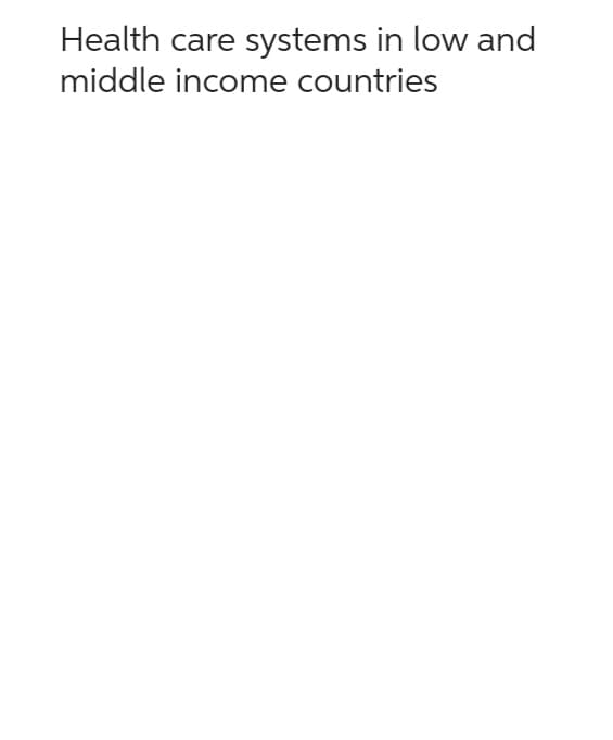 Health care systems in low and
middle income countries
