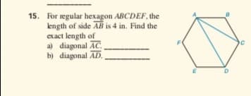 15. For regular hexagon ABCDEF, the
length of side AB is 4 in. Find the
exact length of
a) diagonal AC.
b) diagonal AD.,

