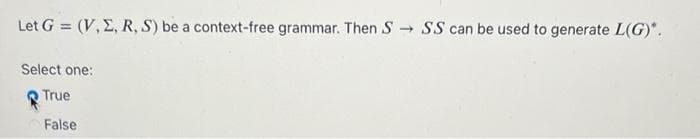 Let G = (V, E, R, S) be a context-free grammar. Then S SS can be used to generate L(G).
%3D
Select one:
True
False
