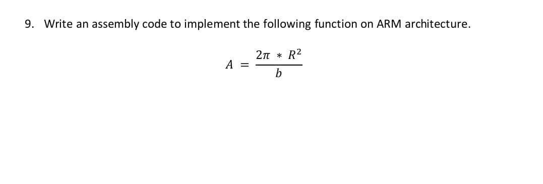 9. Write an
assembly code to implement the following function on ARM architecture.
2п
R2
A
b
