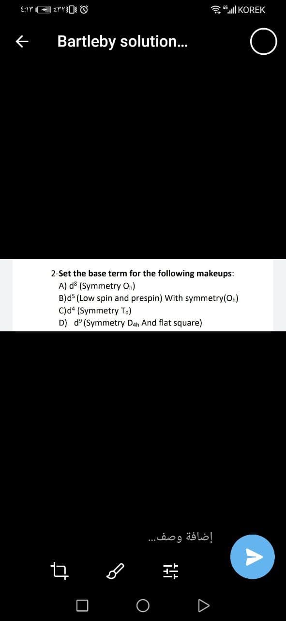 a 4ull KOREK
Bartleby solution..
2-Set the base term for the following makeups:
A) dº (Symmetry On)
B)ds (Low spin and prespin) With symmetry(On)
C)d* (Symmetry Ta)
D) d° (Symmetry Dah And flat square)
إضافة وصف. . .
A
O
