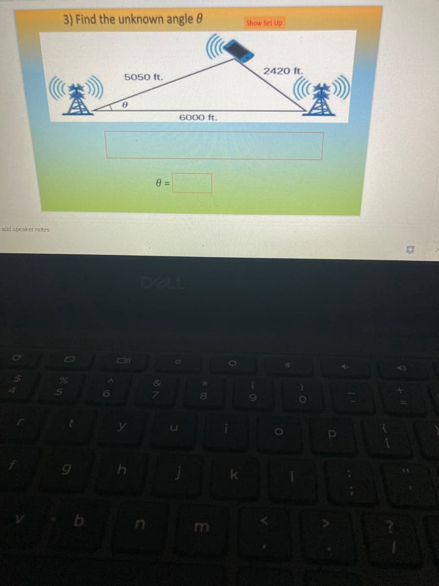 3) Find the unknown angle 0
Show Set Up
2420 ft.
5050 ft.
6000 ft.
add speaker notes
DELL
Ce
24
%6
&
6
80
69
