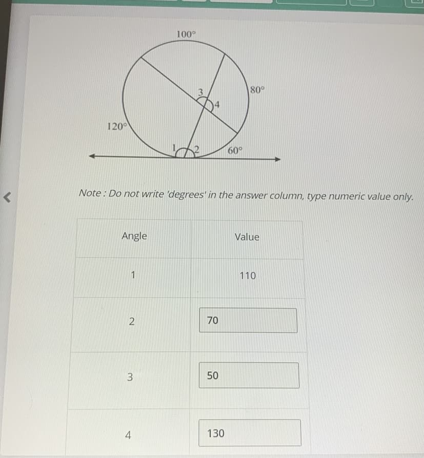 100°
80°
120
60°
Note : Do not write 'degrees' in the answer column, type numeric value only.
Angle
Value
1
110
2
70
13
50
4
130
3.
