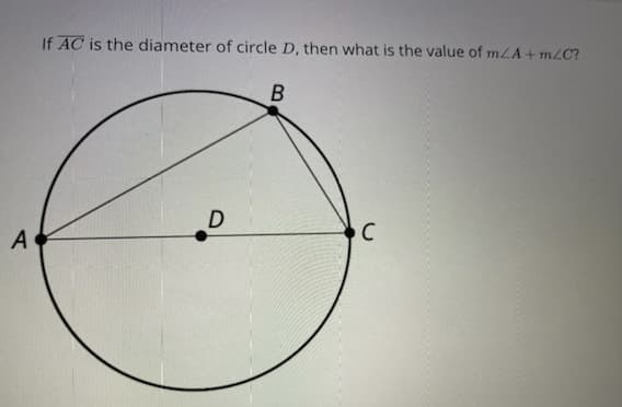 If AC is the diameter of circle D, then what is the value of mLA+ m/C?
B
A
