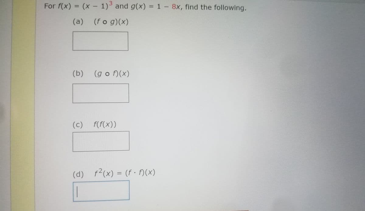 For f(x) = (x - 1)° and g(x) = 1 - 8x, find the following.
%3D
|
(a) (fo g)(x)
(b)
(g o f)(x)
(c) f(f(x))
(d) f2(x) = (f · )(x)
|
