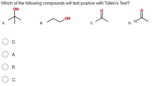 Which of the following compounds will test positive with Tollen's Test?
он
A.
HO
В.
D. H-
D.
O A.
В.
C.
