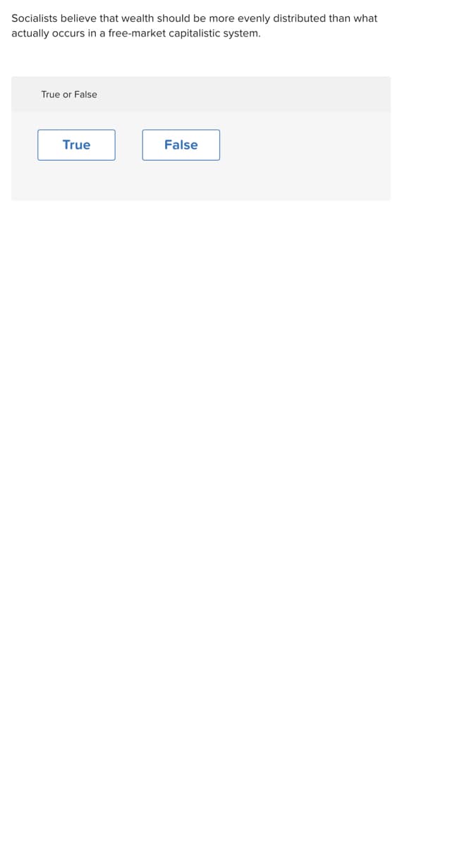 Socialists believe that wealth should be more evenly distributed than what
actually occurs in a free-market capitalistic system.
True or False
True
False