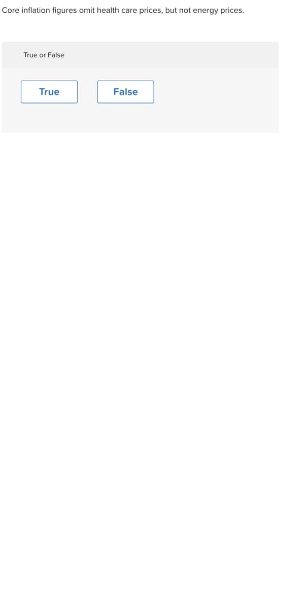 Core inflation figures omit health care prices, but not energy prices.
True or False
True
False