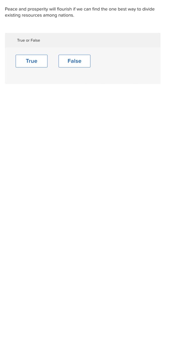 Peace and prosperity will flourish if we can find the one best way to divide
existing resources among nations.
True or False
True
False