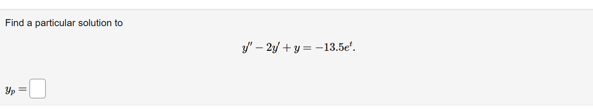 Find a particular solution to
3/" – 2 + y = -13.5e".
Yp
